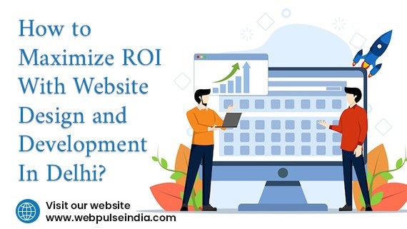 How to Maximize ROI with Website Design and Development in Delhi